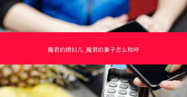 魔君的媳妇儿_魔君的妻子怎么称呼 魔君的媳妇儿_魔君的妻子怎么称呼