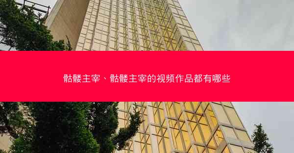 骷髅主宰、骷髅主宰的视频作品都有哪些