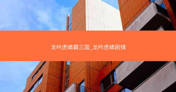 龙吟虎啸霸三国_龙吟虎啸剧情