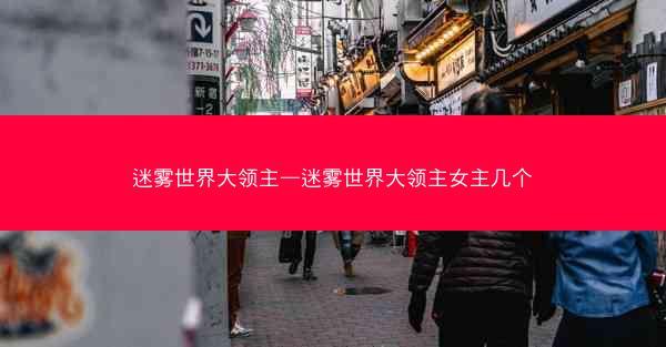 迷雾世界大领主—迷雾世界大领主女主几个
