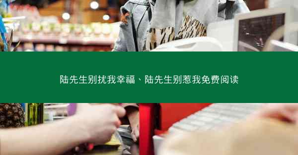 陆先生别扰我幸福、陆先生别惹我免费阅读