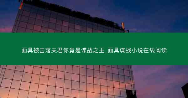 面具被击落夫君你竟是谍战之王_面具谍战小说在线阅读