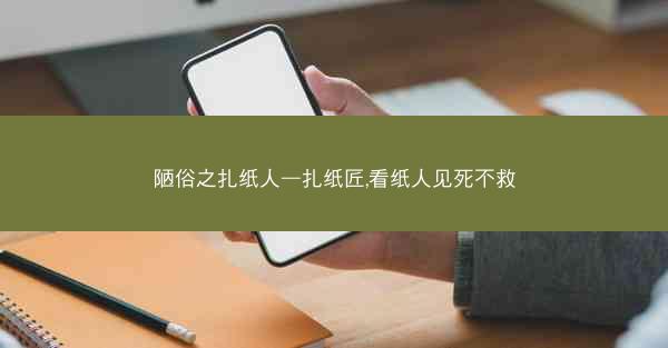 陋俗之扎纸人—扎纸匠,看纸人见死不救