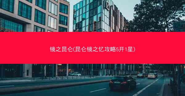 镜之昆仑(昆仑镜之忆攻略5开1星)