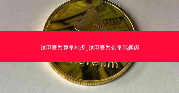 铠甲吾为尊皇地虎_铠甲吾为帝皇笔趣阁