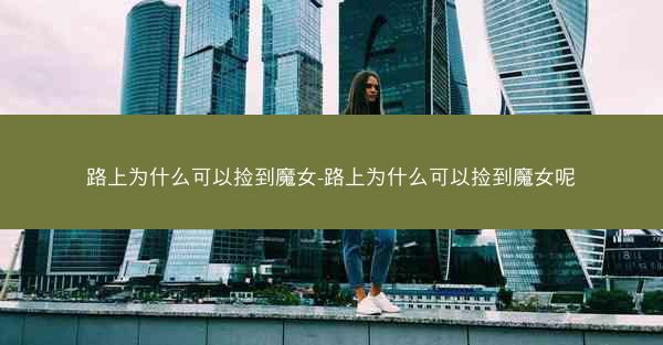 路上为什么可以捡到魔女-路上为什么可以捡到魔女呢