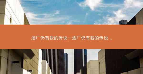 酒厂仍有我的传说—酒厂仍有我的传说 ...