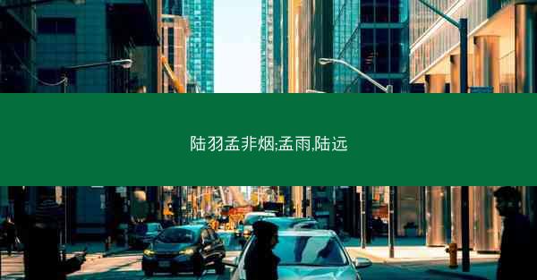 陆羽孟非烟;孟雨,陆远