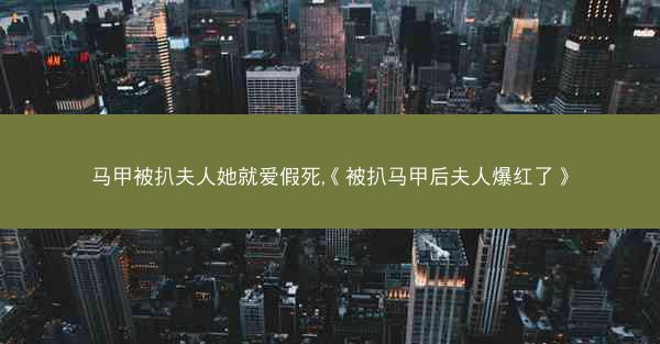 马甲被扒夫人她就爱假死,《被扒马甲后夫人爆红了》