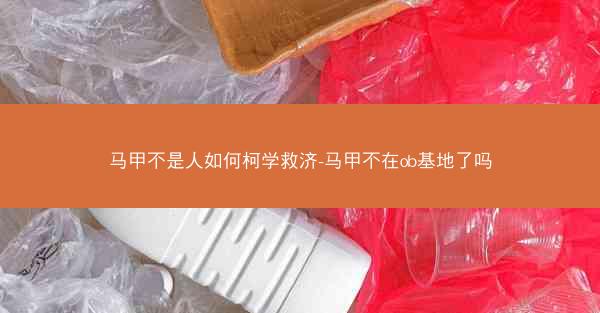 马甲不是人如何柯学救济-马甲不在ob基地了吗