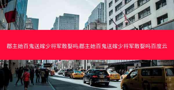 郡主她百鬼送嫁少将军敢娶吗;郡主她百鬼送嫁少将军敢娶吗百度云