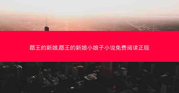 郡王的新娘,郡王的新娘小娘子小说免费阅读正版