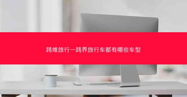 跨维旅行—跨界旅行车都有哪些车型