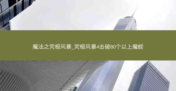 魔法之究极风暴_究极风暴4击破80个以上魔蛭 魔法之究极风暴_究极风暴4击破80个以上魔蛭
