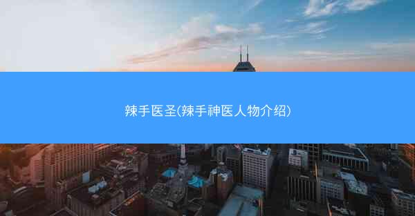 辣手医圣(辣手神医人物介绍)