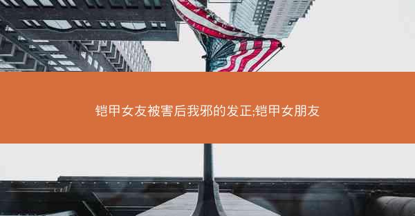 铠甲女友被害后我邪的发正;铠甲女朋友