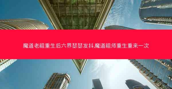 魔道老祖重生后六界瑟瑟发抖,魔道祖师重生重来一次