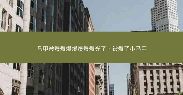 马甲被爆爆爆爆爆爆爆光了、被爆了小马甲