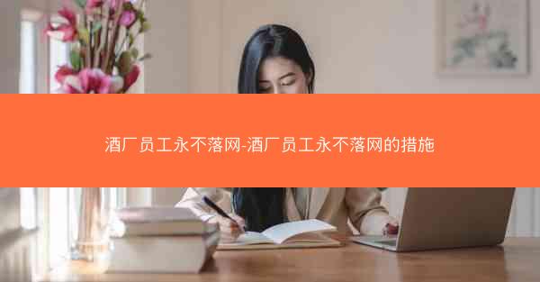 酒厂员工永不落网-酒厂员工永不落网的措施