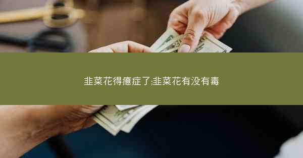韭菜花得癔症了;韭菜花有没有毒