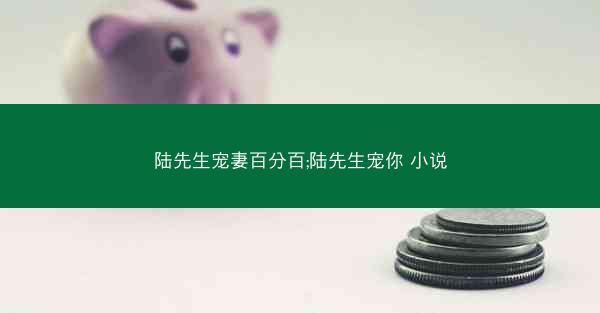 陆先生宠妻百分百;陆先生宠你 小说 陆先生宠妻百分百;陆先生宠你 小说