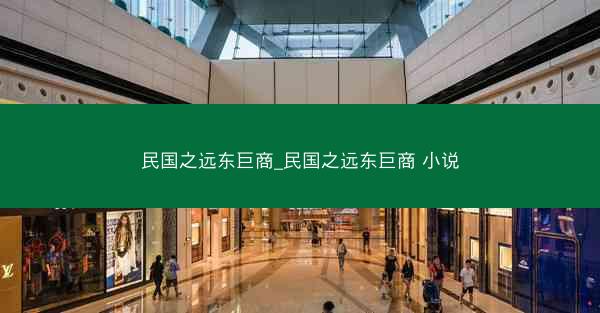 民国之远东巨商_民国之远东巨商 小说