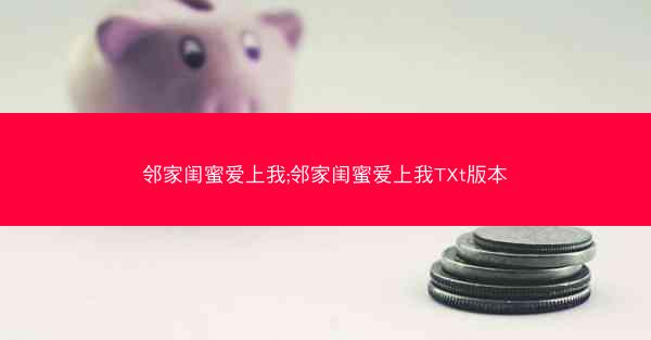 邻家闺蜜爱上我;邻家闺蜜爱上我TXt版本