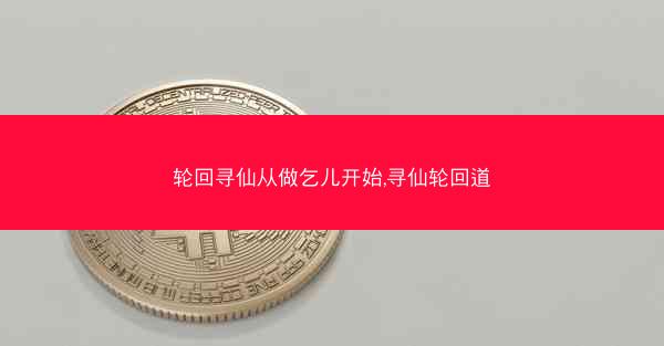 轮回寻仙从做乞儿开始,寻仙轮回道