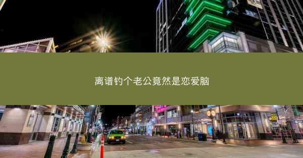 离谱钓个老公竟然是恋爱脑