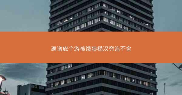 离谱旅个游被饿狼糙汉穷追不舍