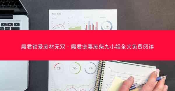 魔君锁爱废材无双、魔君宠妻废柴九小姐全文免费阅读