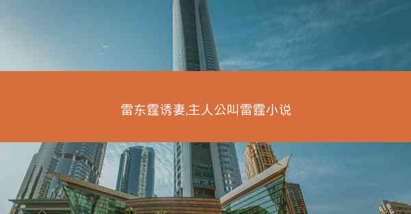 雷东霆诱妻,主人公叫雷霆小说