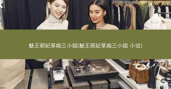 魅王邪妃草痴三小姐(魅王邪妃草痴三小姐 小说)