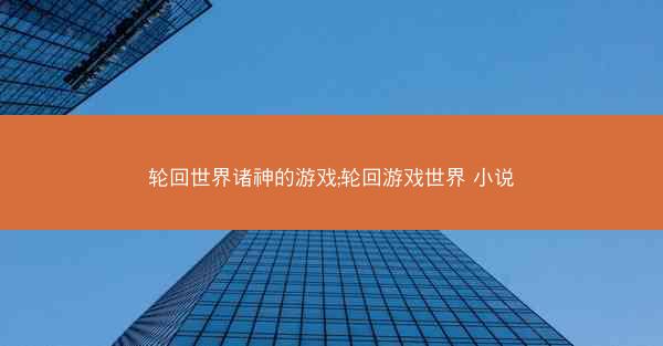 轮回世界诸神的游戏;轮回游戏世界 小说