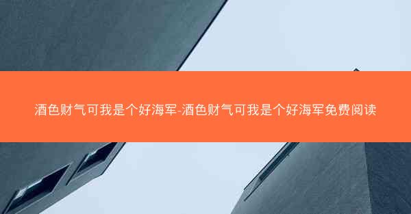 酒色财气可我是个好海军-酒色财气可我是个好海军免费阅读