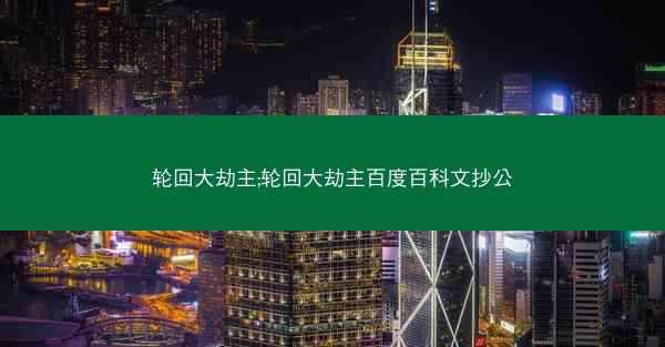 轮回大劫主;轮回大劫主百度百科文抄公