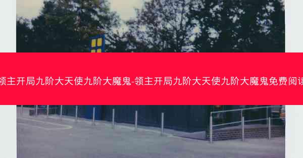 领主开局九阶大天使九阶大魔鬼-领主开局九阶大天使九阶大魔鬼免费阅读