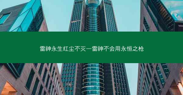 雷神永生红尘不灭—雷神不会用永恒之枪
