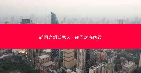 轮回之朝廷鹰犬、轮回之庭凶猛