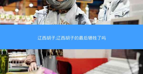 辽西胡子,辽西胡子的最后牺牲了吗
