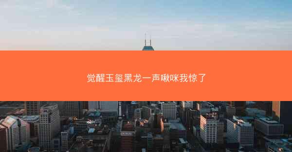 觉醒玉玺黑龙一声啾咪我惊了
