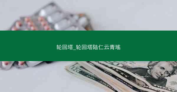轮回塔_轮回塔陆仁云青瑶 轮回塔_轮回塔陆仁云青瑶