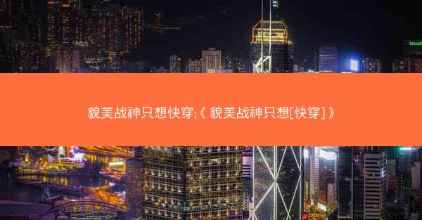 貌美战神只想快穿;《貌美战神只想[快穿]》