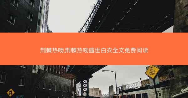 荆棘热吻,荆棘热吻盛世白衣全文免费阅读