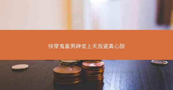 快穿鬼畜男神宠上天我瓷真心甜