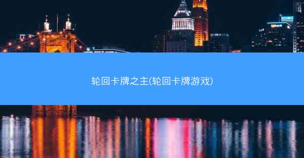 轮回卡牌之主(轮回卡牌游戏)