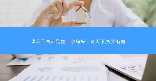 谋天下宫斗狗皇帝拿命来、谋天下,宫女有毒