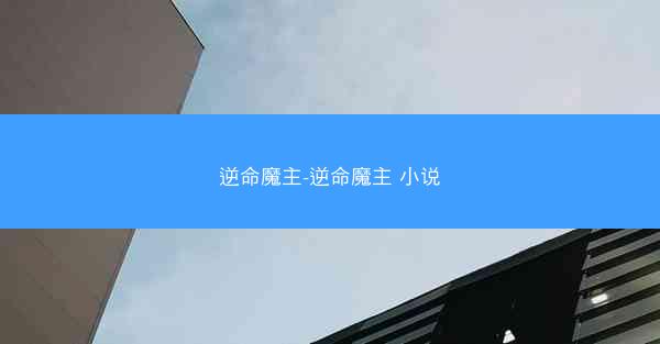 逆命魔主-逆命魔主 小说