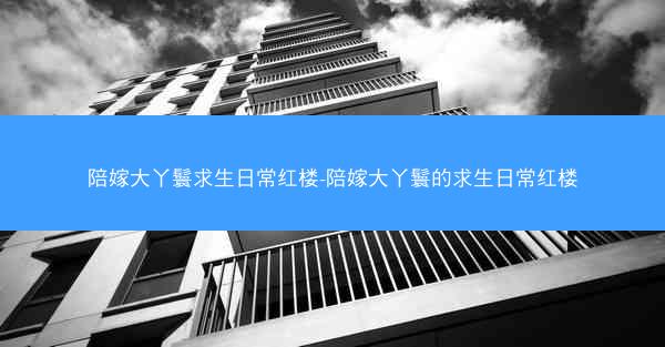 陪嫁大丫鬟求生日常红楼-陪嫁大丫鬟的求生日常红楼