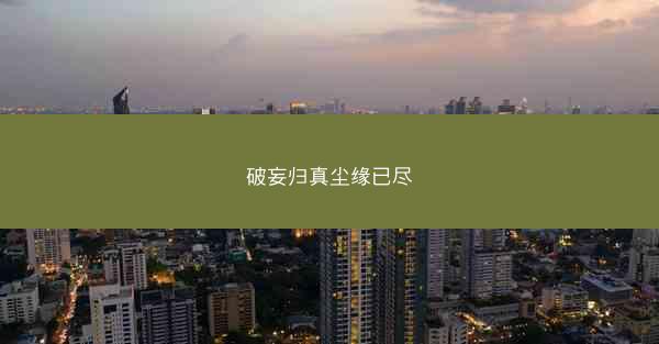 破妄归真尘缘已尽 破妄归真尘缘已尽